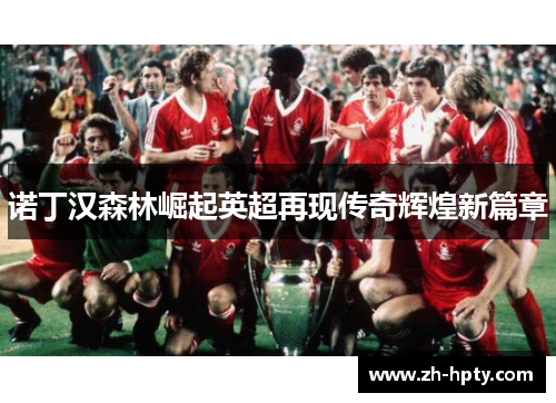 诺丁汉森林崛起英超再现传奇辉煌新篇章 诺丁汉森林崛起英超再现传奇辉煌新篇章
