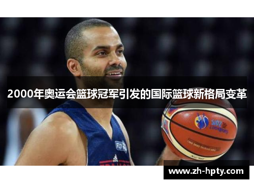 2000年奥运会篮球冠军引发的国际篮球新格局变革 2000年奥运会篮球冠军引发的国际篮球新格局变革