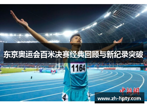 东京奥运会百米决赛经典回顾与新纪录突破 东京奥运会百米决赛经典回顾与新纪录突破