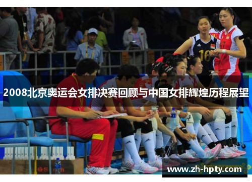 2008北京奥运会女排决赛回顾与中国女排辉煌历程展望 2008北京奥运会女排决赛回顾与中国女排辉煌历程展望