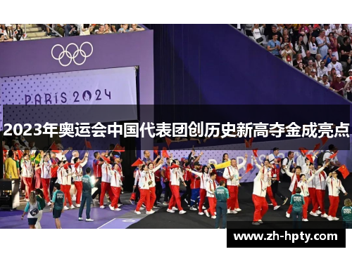 2023年奥运会中国代表团创历史新高夺金成亮点 2023年奥运会中国代表团创历史新高夺金成亮点
