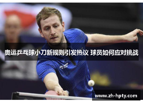 奥运乒乓球小刀新规则引发热议 球员如何应对挑战 奥运乒乓球小刀新规则引发热议 球员如何应对挑战